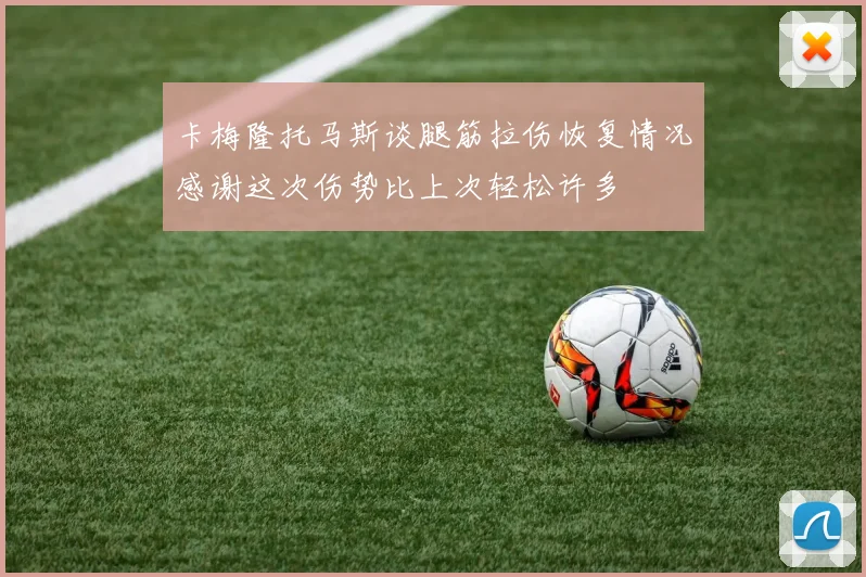 卡梅隆托马斯谈腿筋拉伤恢复情况感谢这次伤势比上次轻松许多