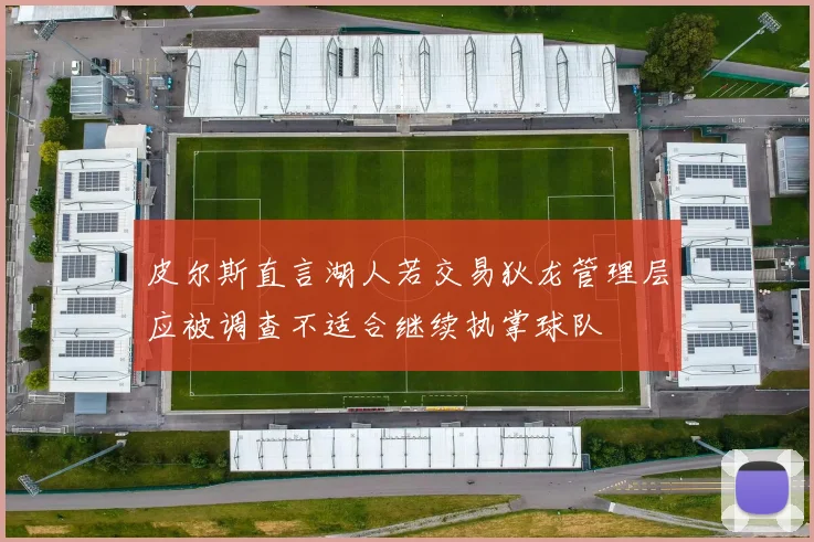 皮尔斯直言湖人若交易狄龙管理层应被调查不适合继续执掌球队