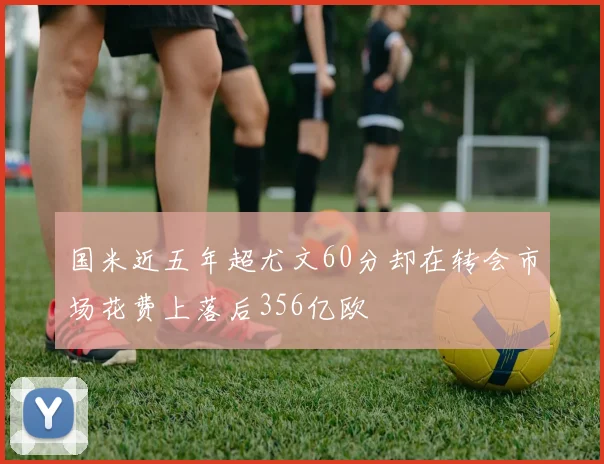 国米近五年超尤文60分却在转会市场花费上落后356亿欧