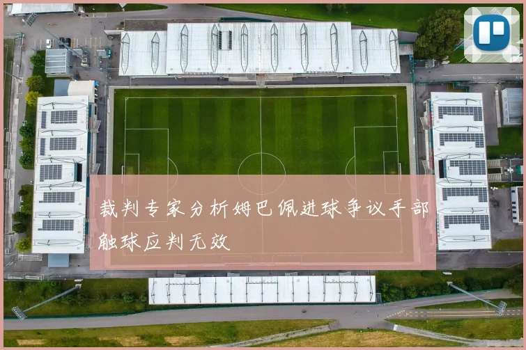 裁判专家分析姆巴佩进球争议手部触球应判无效