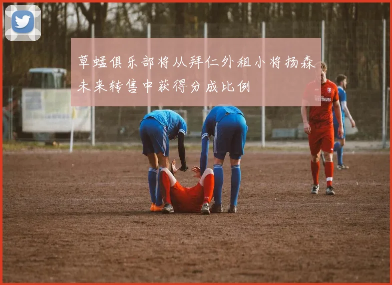 草蜢俱乐部将从拜仁外租小将扬森未来转售中获得分成比例