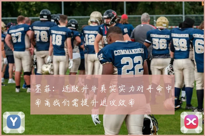 墨菲：连败并非真实实力对手命中率高我们需提升进攻效率