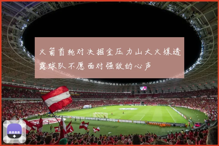 火箭首轮对决掘金压力山大火媒透露球队不愿面对强敌的心声