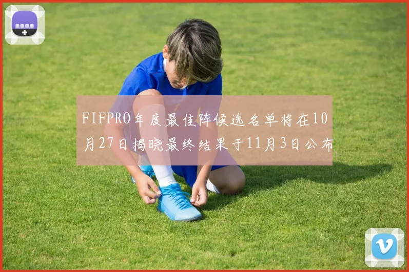 FIFPRO年度最佳阵候选名单将在10月27日揭晓最终结果于11月3日公布